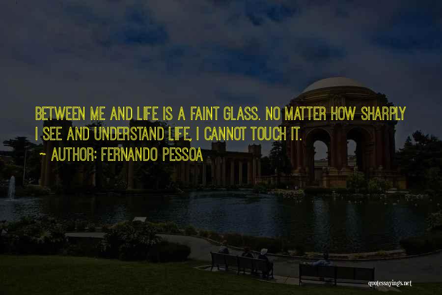 Fernando Pessoa Quotes: Between Me And Life Is A Faint Glass. No Matter How Sharply I See And Understand Life, I Cannot Touch