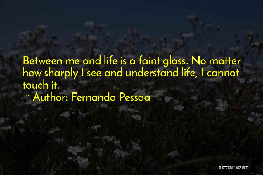 Fernando Pessoa Quotes: Between Me And Life Is A Faint Glass. No Matter How Sharply I See And Understand Life, I Cannot Touch