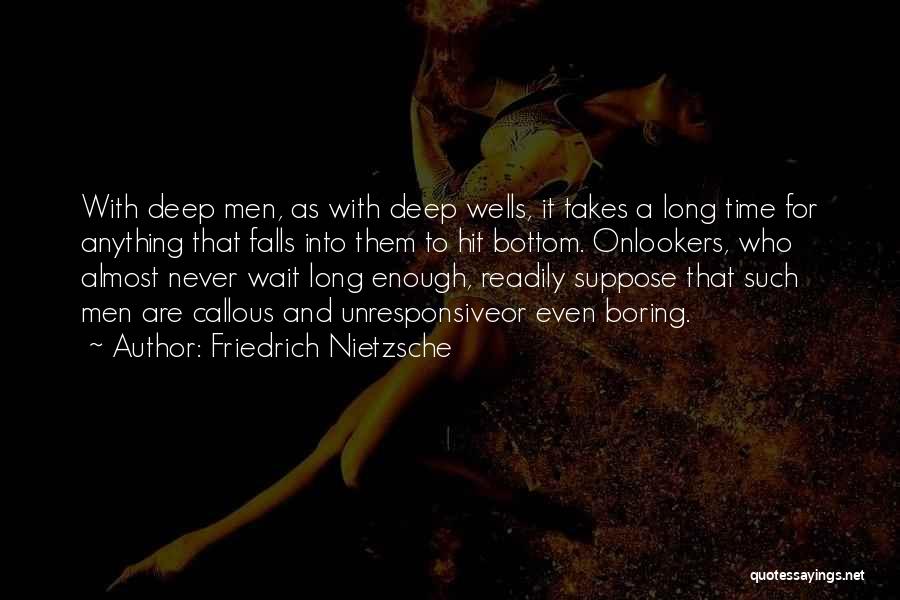 Friedrich Nietzsche Quotes: With Deep Men, As With Deep Wells, It Takes A Long Time For Anything That Falls Into Them To Hit