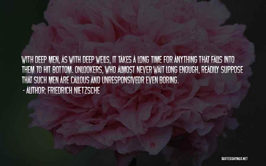 Friedrich Nietzsche Quotes: With Deep Men, As With Deep Wells, It Takes A Long Time For Anything That Falls Into Them To Hit