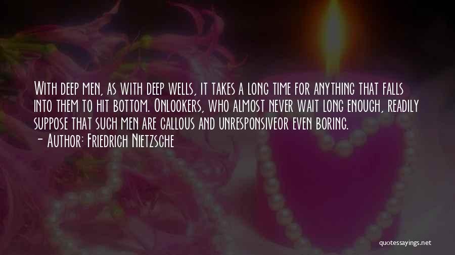 Friedrich Nietzsche Quotes: With Deep Men, As With Deep Wells, It Takes A Long Time For Anything That Falls Into Them To Hit