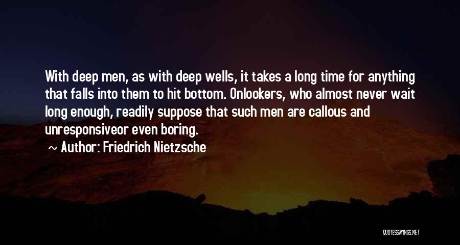 Friedrich Nietzsche Quotes: With Deep Men, As With Deep Wells, It Takes A Long Time For Anything That Falls Into Them To Hit