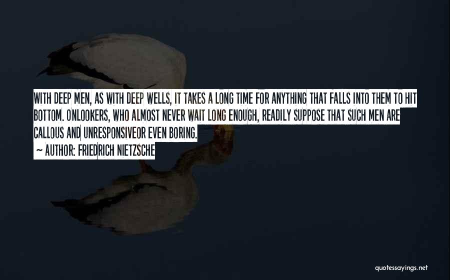 Friedrich Nietzsche Quotes: With Deep Men, As With Deep Wells, It Takes A Long Time For Anything That Falls Into Them To Hit