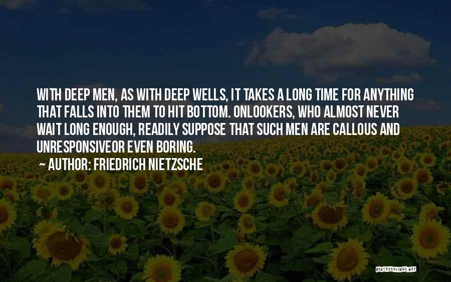 Friedrich Nietzsche Quotes: With Deep Men, As With Deep Wells, It Takes A Long Time For Anything That Falls Into Them To Hit