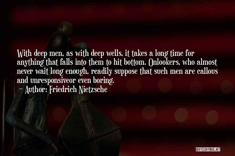 Friedrich Nietzsche Quotes: With Deep Men, As With Deep Wells, It Takes A Long Time For Anything That Falls Into Them To Hit