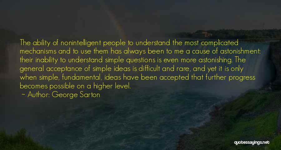 George Sarton Quotes: The Ability Of Nonintelligent People To Understand The Most Complicated Mechanisms And To Use Them Has Always Been To Me