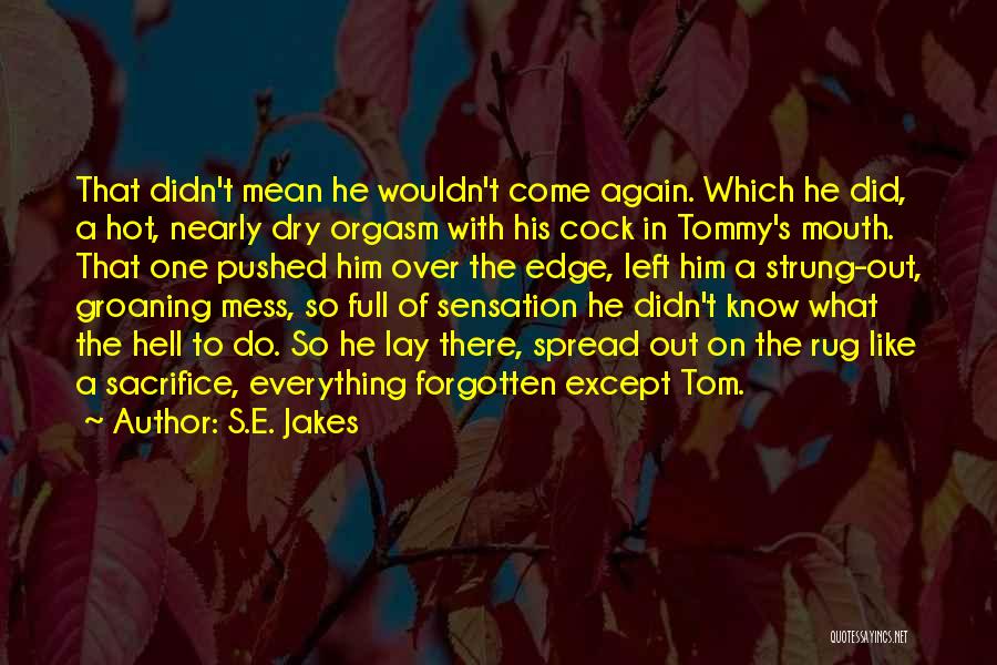 S.E. Jakes Quotes: That Didn't Mean He Wouldn't Come Again. Which He Did, A Hot, Nearly Dry Orgasm With His Cock In Tommy's