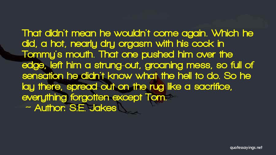 S.E. Jakes Quotes: That Didn't Mean He Wouldn't Come Again. Which He Did, A Hot, Nearly Dry Orgasm With His Cock In Tommy's