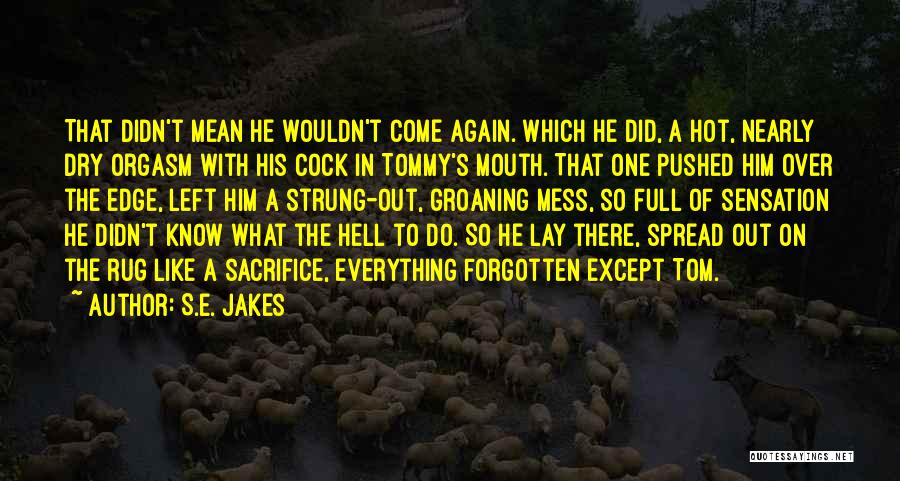 S.E. Jakes Quotes: That Didn't Mean He Wouldn't Come Again. Which He Did, A Hot, Nearly Dry Orgasm With His Cock In Tommy's