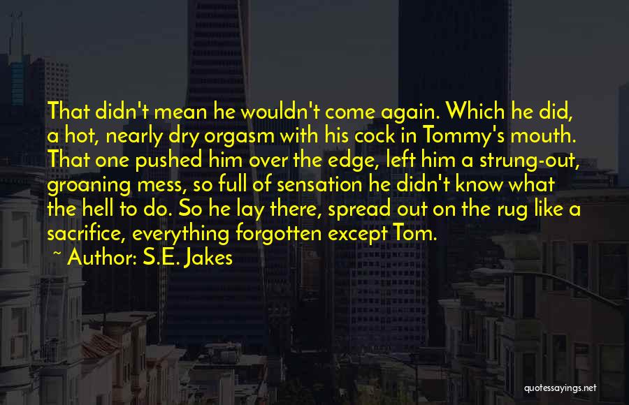 S.E. Jakes Quotes: That Didn't Mean He Wouldn't Come Again. Which He Did, A Hot, Nearly Dry Orgasm With His Cock In Tommy's