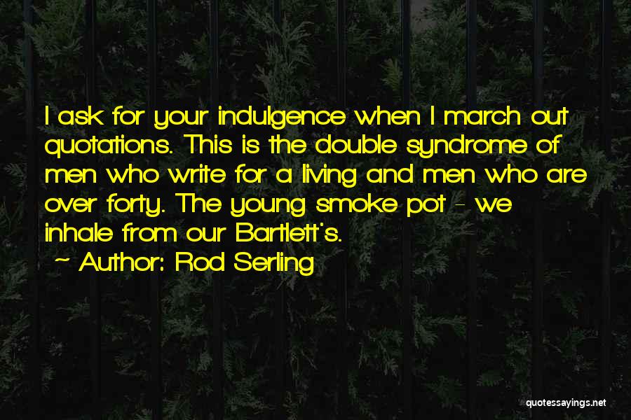 Rod Serling Quotes: I Ask For Your Indulgence When I March Out Quotations. This Is The Double Syndrome Of Men Who Write For