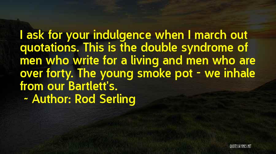 Rod Serling Quotes: I Ask For Your Indulgence When I March Out Quotations. This Is The Double Syndrome Of Men Who Write For