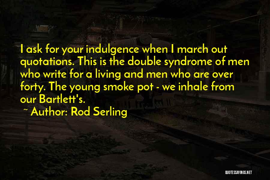 Rod Serling Quotes: I Ask For Your Indulgence When I March Out Quotations. This Is The Double Syndrome Of Men Who Write For