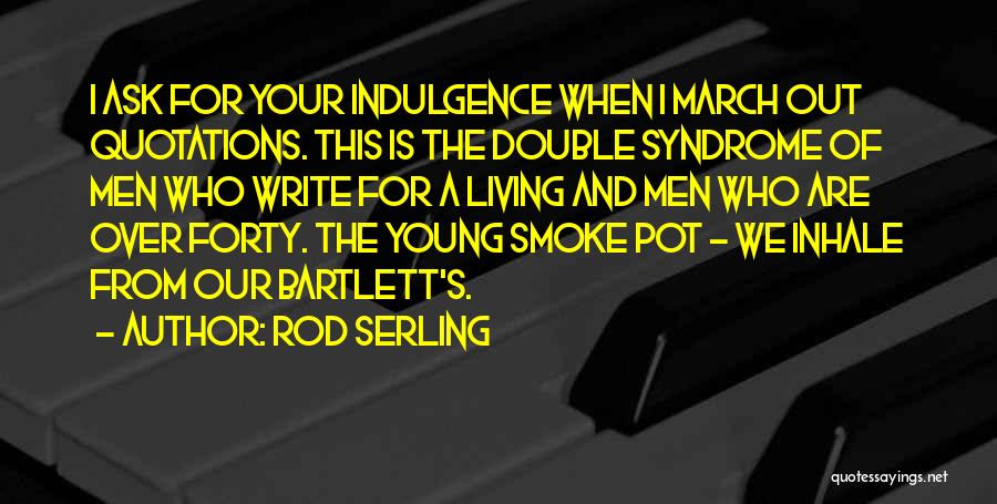 Rod Serling Quotes: I Ask For Your Indulgence When I March Out Quotations. This Is The Double Syndrome Of Men Who Write For
