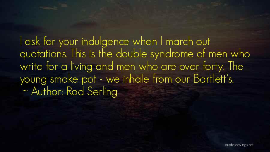 Rod Serling Quotes: I Ask For Your Indulgence When I March Out Quotations. This Is The Double Syndrome Of Men Who Write For