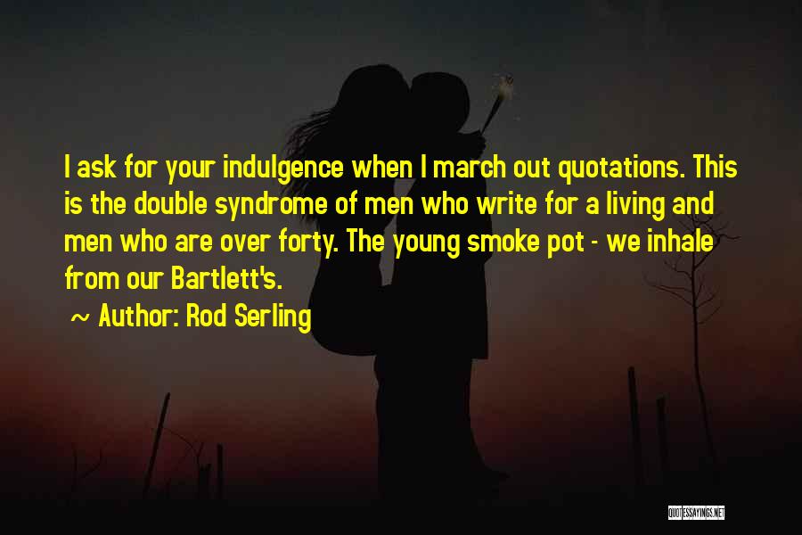 Rod Serling Quotes: I Ask For Your Indulgence When I March Out Quotations. This Is The Double Syndrome Of Men Who Write For