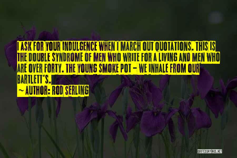 Rod Serling Quotes: I Ask For Your Indulgence When I March Out Quotations. This Is The Double Syndrome Of Men Who Write For