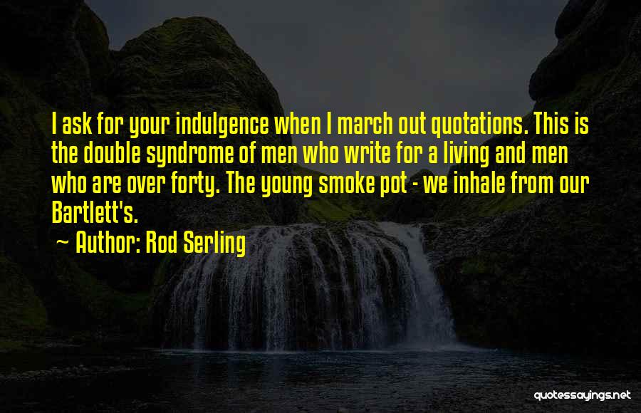 Rod Serling Quotes: I Ask For Your Indulgence When I March Out Quotations. This Is The Double Syndrome Of Men Who Write For