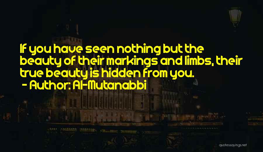 Al-Mutanabbi Quotes: If You Have Seen Nothing But The Beauty Of Their Markings And Limbs, Their True Beauty Is Hidden From You.