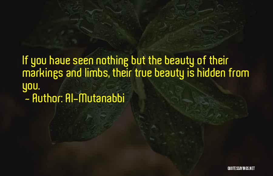 Al-Mutanabbi Quotes: If You Have Seen Nothing But The Beauty Of Their Markings And Limbs, Their True Beauty Is Hidden From You.