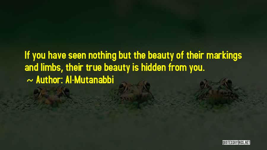 Al-Mutanabbi Quotes: If You Have Seen Nothing But The Beauty Of Their Markings And Limbs, Their True Beauty Is Hidden From You.