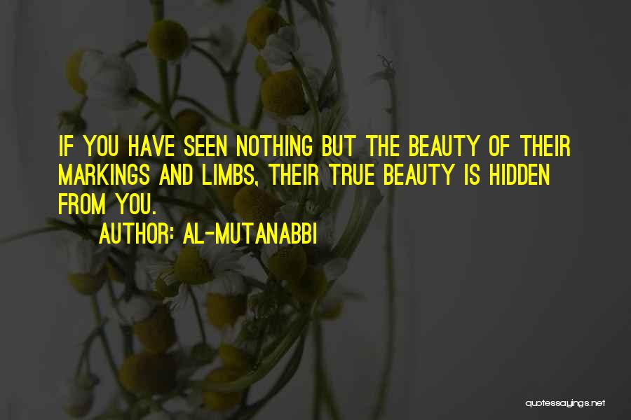 Al-Mutanabbi Quotes: If You Have Seen Nothing But The Beauty Of Their Markings And Limbs, Their True Beauty Is Hidden From You.