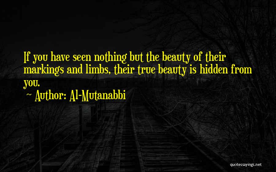 Al-Mutanabbi Quotes: If You Have Seen Nothing But The Beauty Of Their Markings And Limbs, Their True Beauty Is Hidden From You.