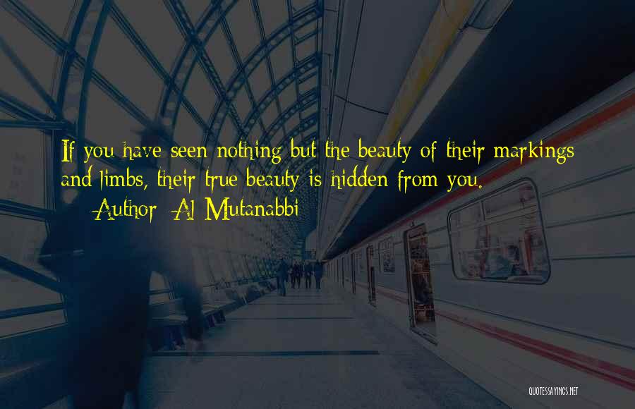 Al-Mutanabbi Quotes: If You Have Seen Nothing But The Beauty Of Their Markings And Limbs, Their True Beauty Is Hidden From You.