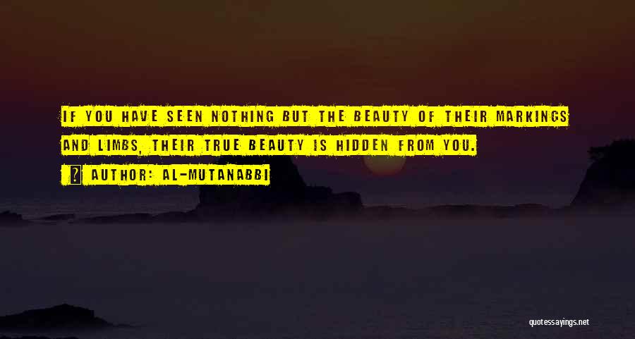 Al-Mutanabbi Quotes: If You Have Seen Nothing But The Beauty Of Their Markings And Limbs, Their True Beauty Is Hidden From You.