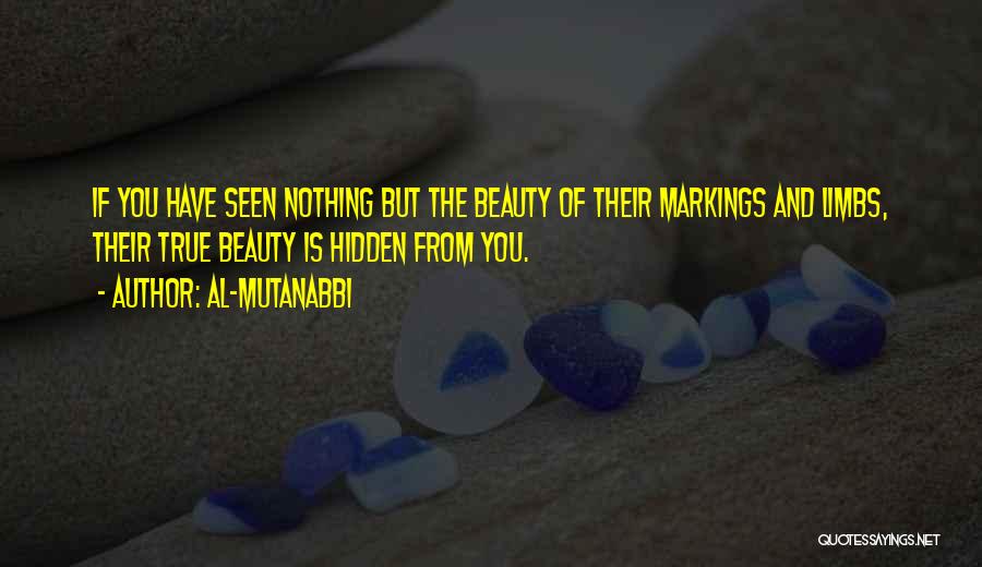 Al-Mutanabbi Quotes: If You Have Seen Nothing But The Beauty Of Their Markings And Limbs, Their True Beauty Is Hidden From You.