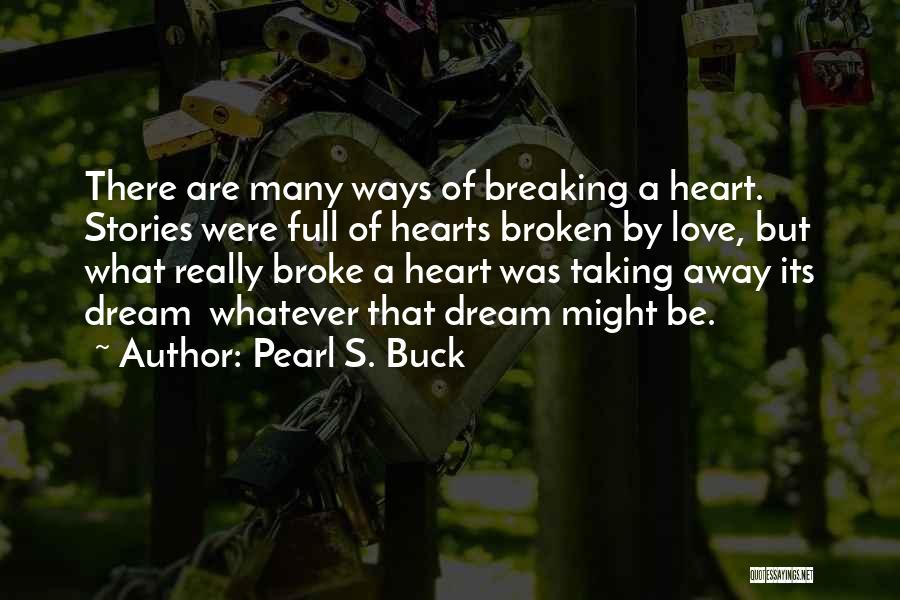 Pearl S. Buck Quotes: There Are Many Ways Of Breaking A Heart. Stories Were Full Of Hearts Broken By Love, But What Really Broke