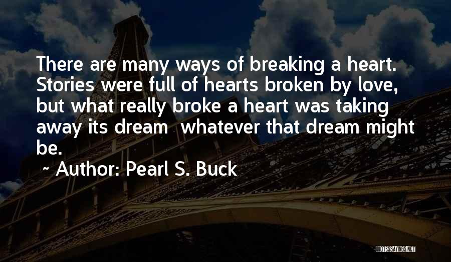 Pearl S. Buck Quotes: There Are Many Ways Of Breaking A Heart. Stories Were Full Of Hearts Broken By Love, But What Really Broke