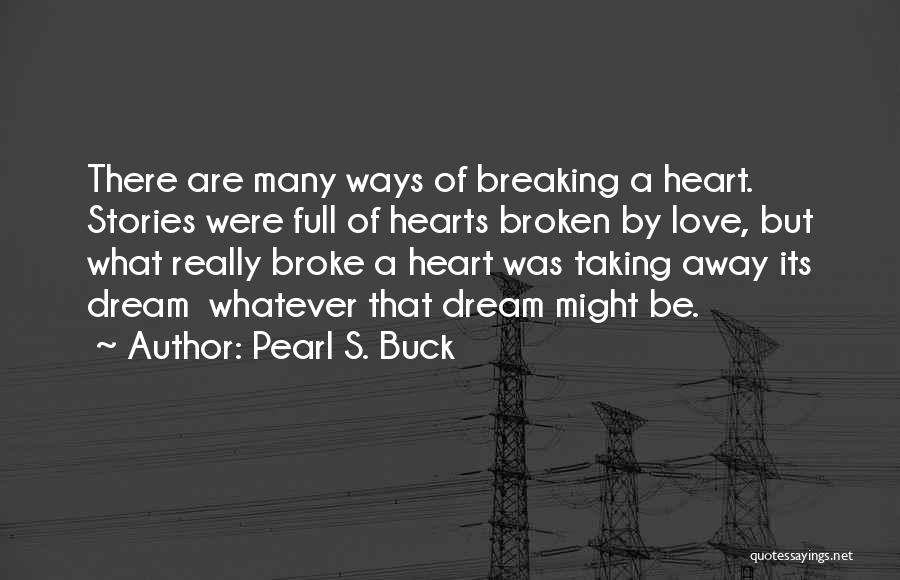 Pearl S. Buck Quotes: There Are Many Ways Of Breaking A Heart. Stories Were Full Of Hearts Broken By Love, But What Really Broke
