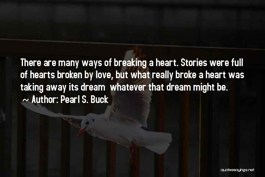 Pearl S. Buck Quotes: There Are Many Ways Of Breaking A Heart. Stories Were Full Of Hearts Broken By Love, But What Really Broke