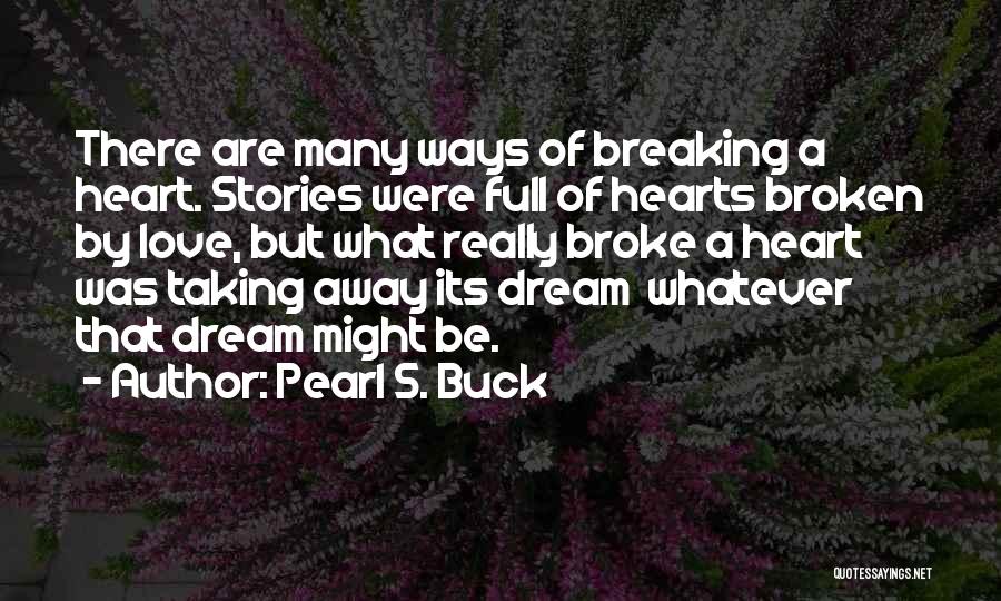 Pearl S. Buck Quotes: There Are Many Ways Of Breaking A Heart. Stories Were Full Of Hearts Broken By Love, But What Really Broke