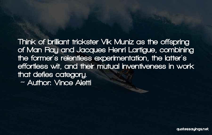 Vince Aletti Quotes: Think Of Brilliant Trickster Vik Muniz As The Offspring Of Man Ray And Jacques Henri Lartigue, Combining The Former's Relentless