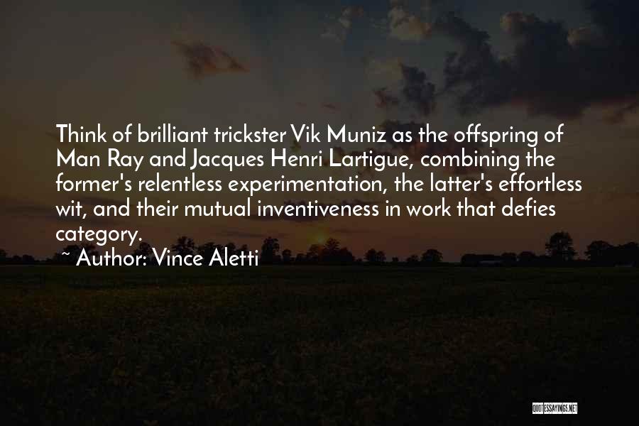 Vince Aletti Quotes: Think Of Brilliant Trickster Vik Muniz As The Offspring Of Man Ray And Jacques Henri Lartigue, Combining The Former's Relentless