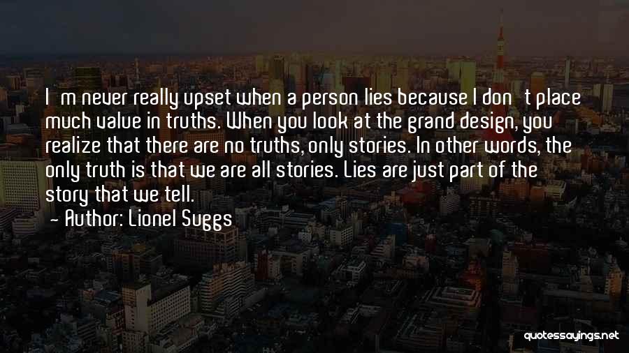 Lionel Suggs Quotes: I'm Never Really Upset When A Person Lies Because I Don't Place Much Value In Truths. When You Look At