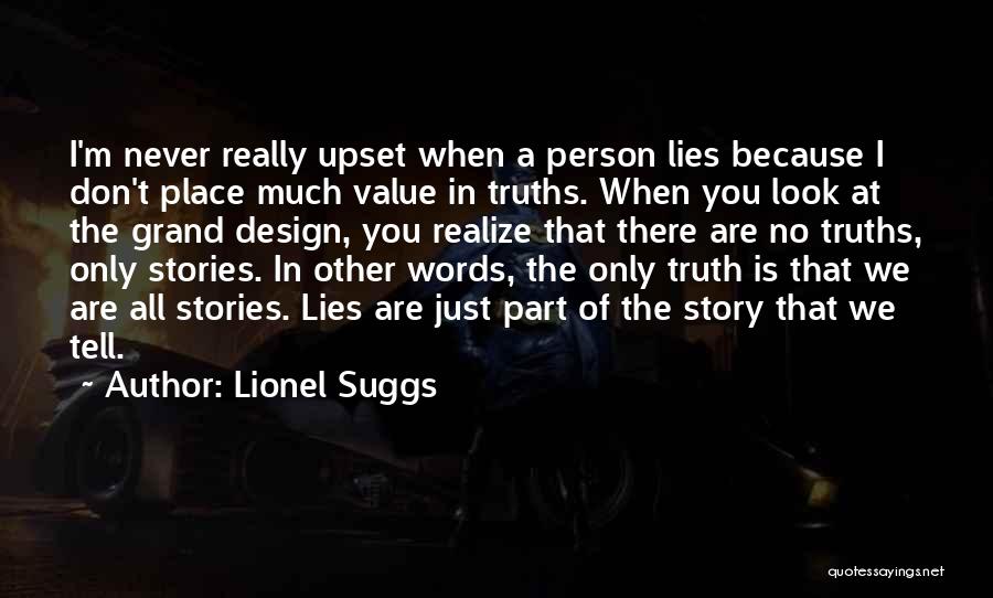 Lionel Suggs Quotes: I'm Never Really Upset When A Person Lies Because I Don't Place Much Value In Truths. When You Look At