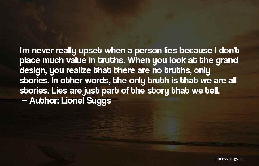 Lionel Suggs Quotes: I'm Never Really Upset When A Person Lies Because I Don't Place Much Value In Truths. When You Look At