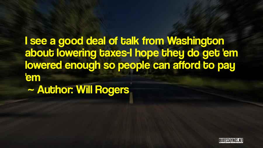 Will Rogers Quotes: I See A Good Deal Of Talk From Washington About Lowering Taxes-i Hope They Do Get 'em Lowered Enough So