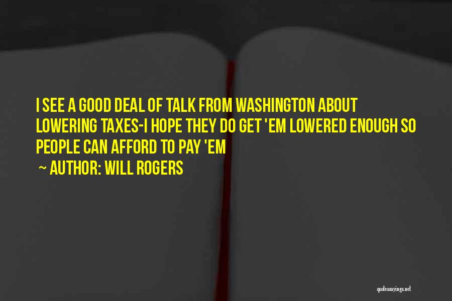 Will Rogers Quotes: I See A Good Deal Of Talk From Washington About Lowering Taxes-i Hope They Do Get 'em Lowered Enough So