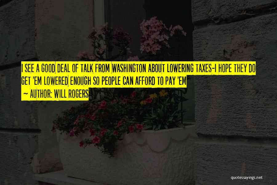 Will Rogers Quotes: I See A Good Deal Of Talk From Washington About Lowering Taxes-i Hope They Do Get 'em Lowered Enough So