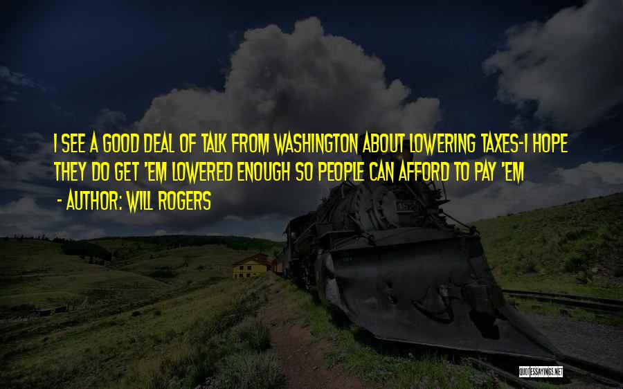 Will Rogers Quotes: I See A Good Deal Of Talk From Washington About Lowering Taxes-i Hope They Do Get 'em Lowered Enough So