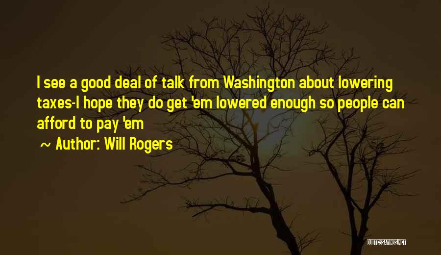 Will Rogers Quotes: I See A Good Deal Of Talk From Washington About Lowering Taxes-i Hope They Do Get 'em Lowered Enough So