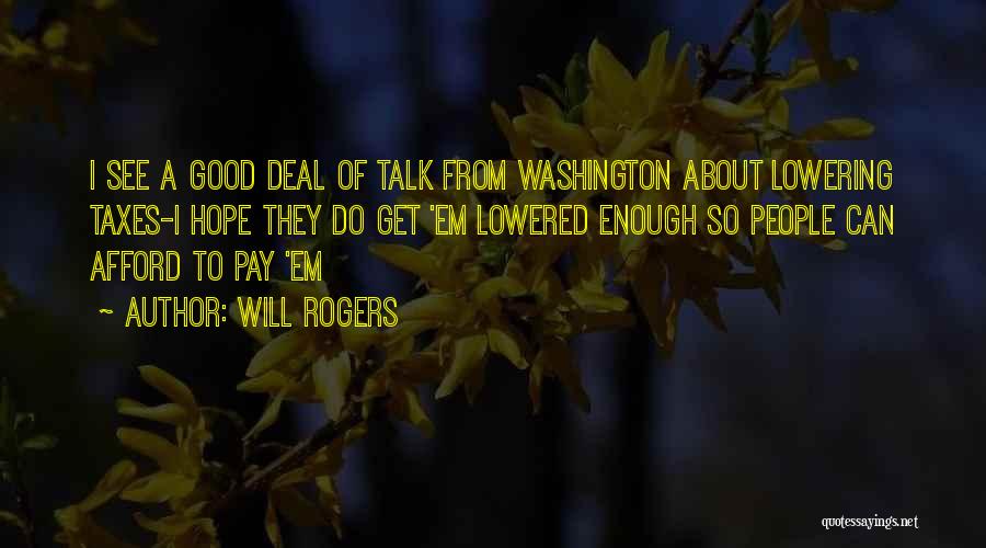 Will Rogers Quotes: I See A Good Deal Of Talk From Washington About Lowering Taxes-i Hope They Do Get 'em Lowered Enough So