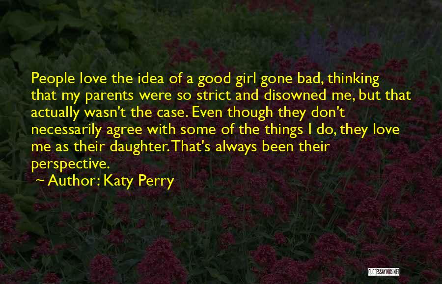 Katy Perry Quotes: People Love The Idea Of A Good Girl Gone Bad, Thinking That My Parents Were So Strict And Disowned Me,