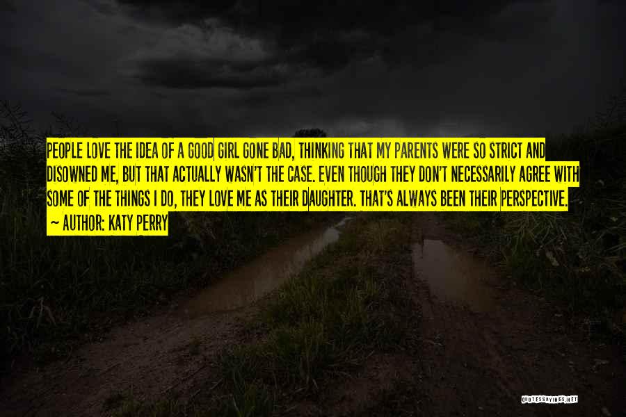 Katy Perry Quotes: People Love The Idea Of A Good Girl Gone Bad, Thinking That My Parents Were So Strict And Disowned Me,