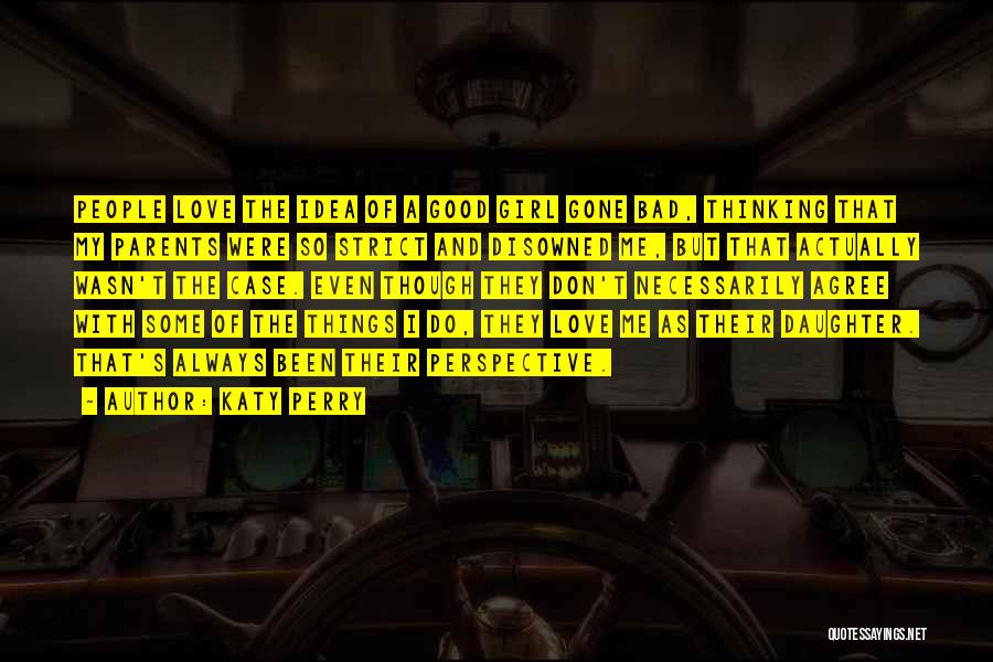 Katy Perry Quotes: People Love The Idea Of A Good Girl Gone Bad, Thinking That My Parents Were So Strict And Disowned Me,