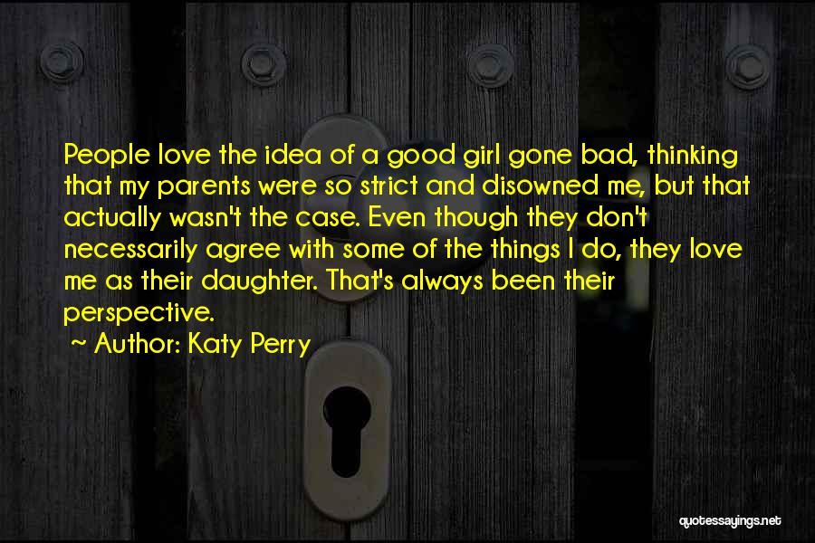 Katy Perry Quotes: People Love The Idea Of A Good Girl Gone Bad, Thinking That My Parents Were So Strict And Disowned Me,